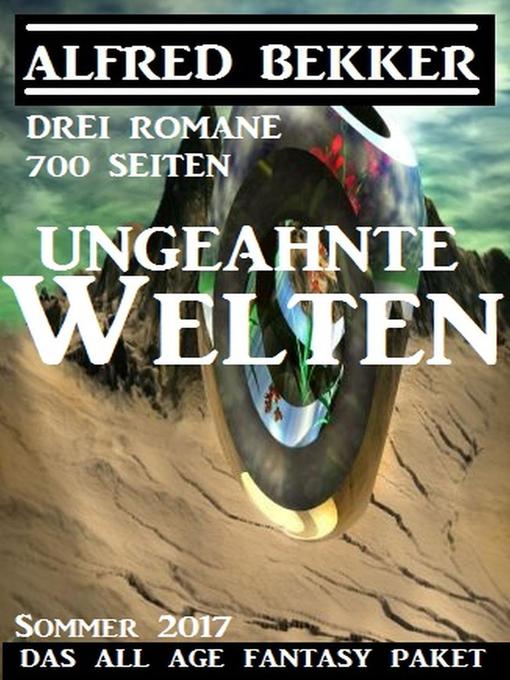 Title details for Ungeahnte Welten--Das All Age Fantasy Paket Sommer 2017 by Alfred Bekker - Available